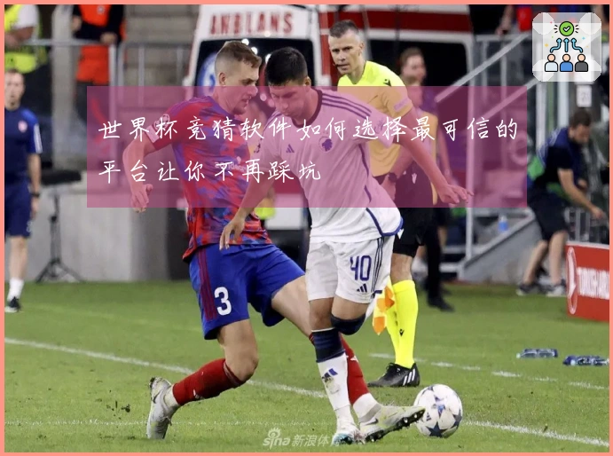 世界杯竞猜软件如何选择最可信的平台让你不再踩坑