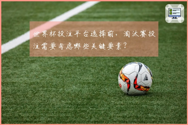 世界杯投注平台选择前，淘汰赛投注需要考虑哪些关键要素？