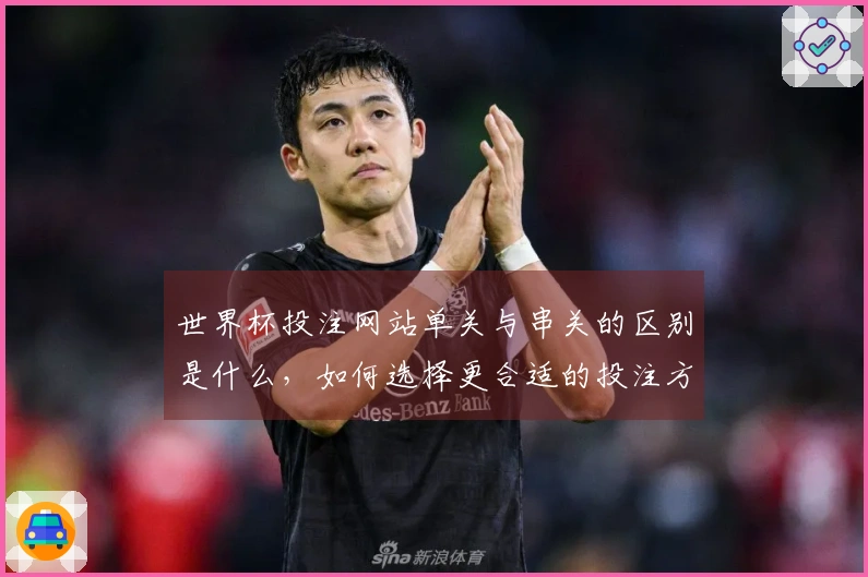 世界杯投注网站单关与串关的区别是什么，如何选择更合适的投注方式？