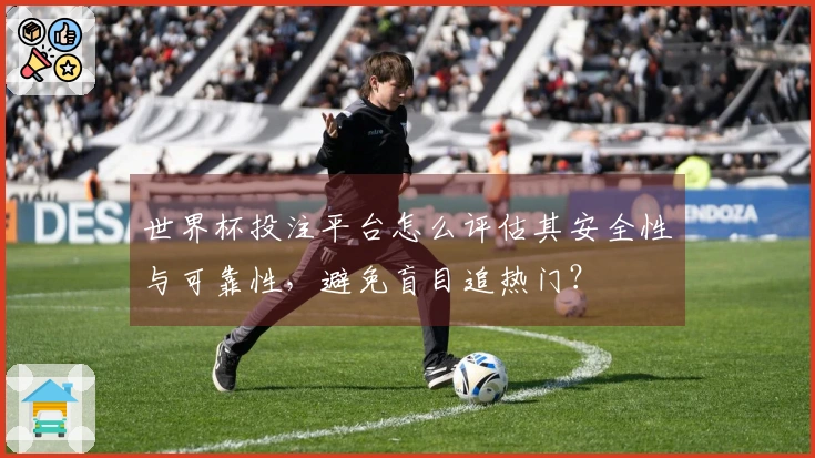 世界杯投注平台怎么评估其安全性与可靠性，避免盲目追热门？