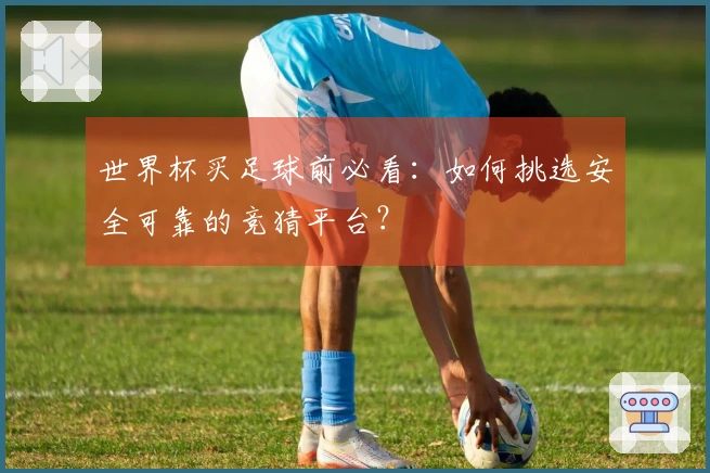 世界杯买足球前必看：如何挑选安全可靠的竞猜平台？