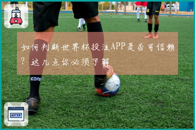 如何判断世界杯投注APP是否可信赖？这几点你必须了解