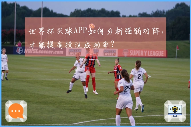 世界杯买球APP如何分析强弱对阵,才能提高投注成功率?